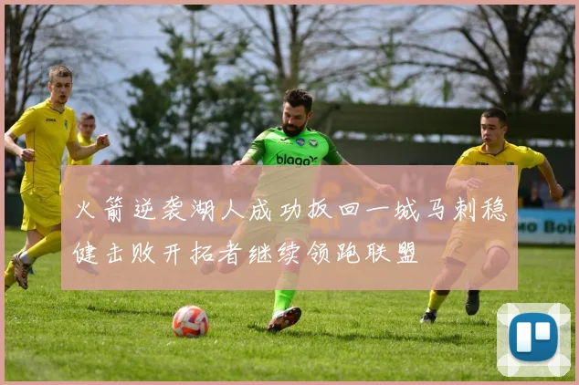 火箭逆袭湖人成功扳回一城马刺稳健击败开拓者继续领跑联盟