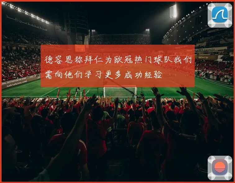 德容恩称拜仁为欧冠热门球队我们需向他们学习更多成功经验