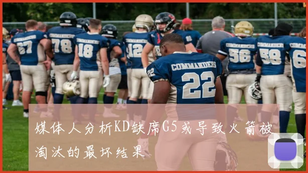媒体人分析KD缺席G5或导致火箭被淘汰的最坏结果