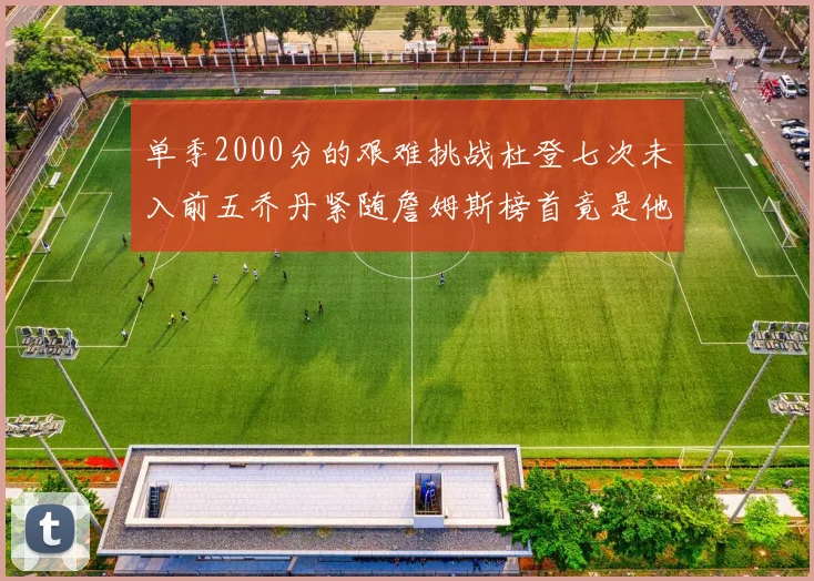单季2000分的艰难挑战杜登七次未入前五乔丹紧随詹姆斯榜首竟是他