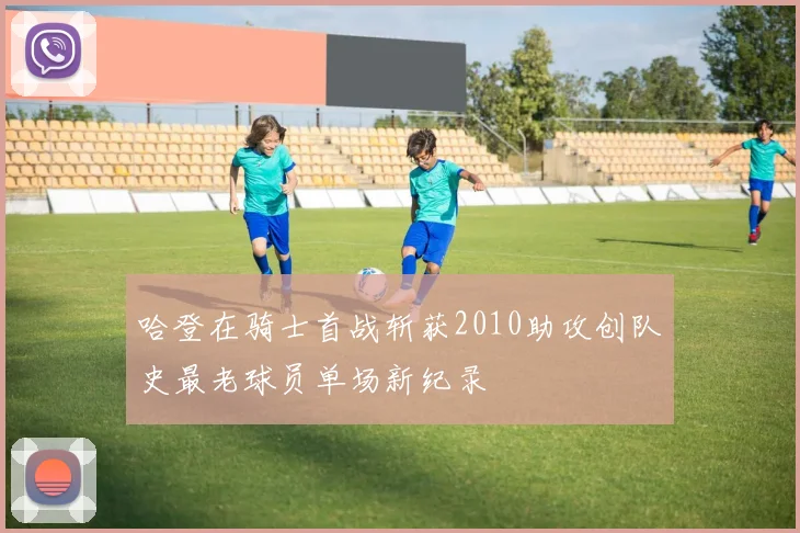 哈登在骑士首战斩获2010助攻创队史最老球员单场新纪录
