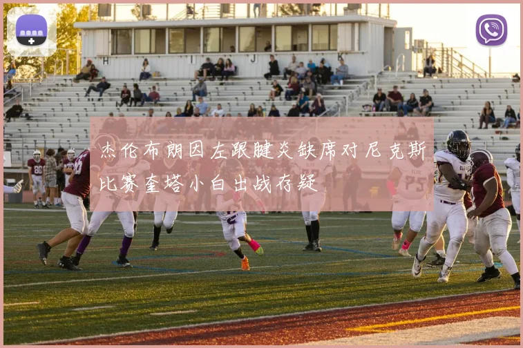 杰伦布朗因左跟腱炎缺席对尼克斯比赛奎塔小白出战存疑