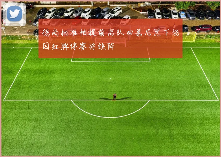 德尚批准帕提前离队回慕尼黑下场因红牌停赛将缺阵